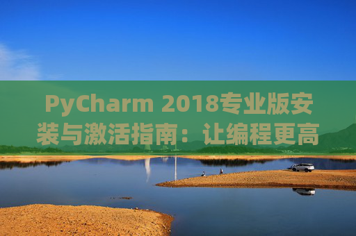 PyCharm 2018专业版安装与激活指南：让编程更高效